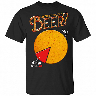 Should I Have a Beer Funny T-Shirt