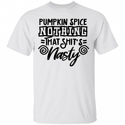 Pumpkin Spice Nothing That Shit's Nasty T-Shirt - Funny Shirt