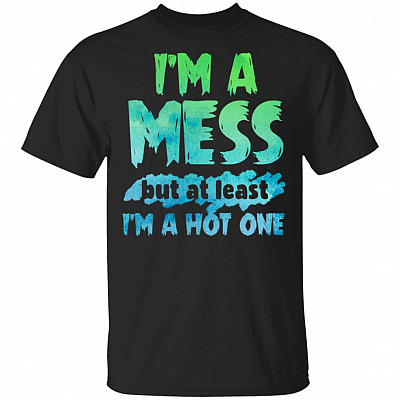 I'm A Mess But At Least I'm A Hot One T-Shirt