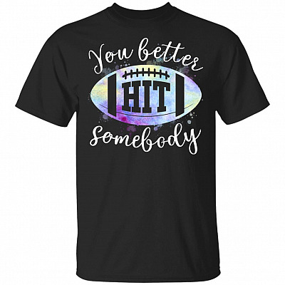 You Better Hit Somebody T-Shirt - Funny Football Shirt