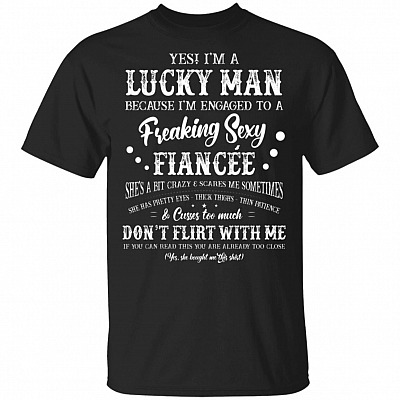 I'm A Lucky Man Because I'm Engaged To A Freaking Sexy Fiancee T-Shirt