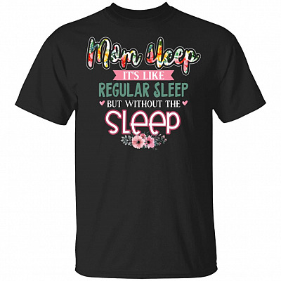 Mom Sleep It's Like Regular Sleep But Without The Sleep T-Shirt