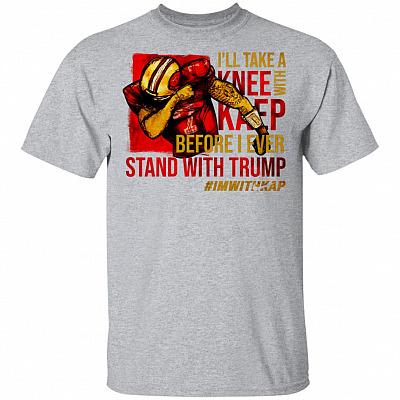 Colin I'll Take A Knee with Kaep Before I Ever Stand with Trump T-Shirt - I'm with Kap #7 T-Shirt
