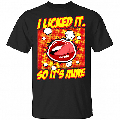 I Licked It So Its Mine T-Shirt