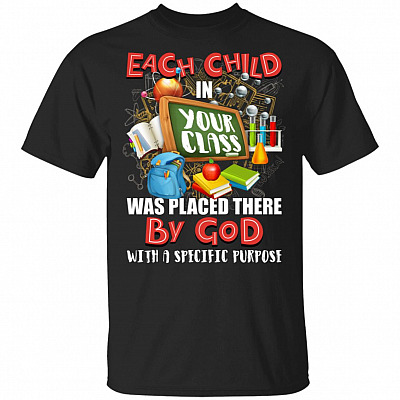 Each Child In Your Class Was Placed There By God With A Specific Purpose T-Shirt - Teacher Shirt