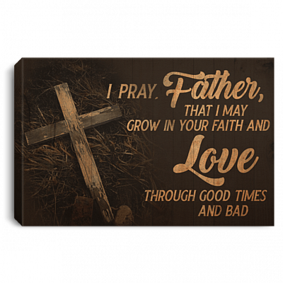I Pray Father That I May Grow In Your Faith And Love Through Good Times And Bad Unframed Poster-Framed Canvas