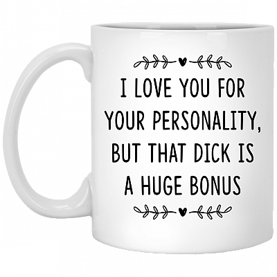 I Love You For Your Personality But That Dick Is A Huge Bonus Ceramic Coffee Mug - Beer Stein -Water Bottle