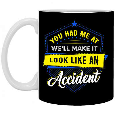 You Had Me At We'll Make-It Look Like An Accident Ceramic Coffee Mug - Beer Stein - Water Bottle