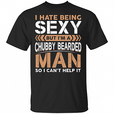 I Hate Being Sexy But I'm A Chubby Bearded Man So I Can't Help It T-Shirt