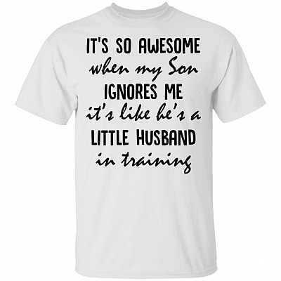 It's So Awesome When My Son Ignores Me It's Like He's A Little Husband In Training T-Shirt