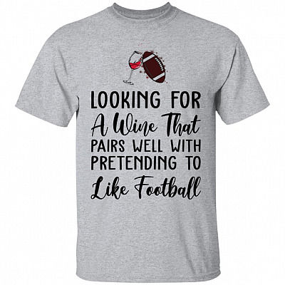 Looking For A Wine That Pairs Well With Pretending To Like Football T-Shirt