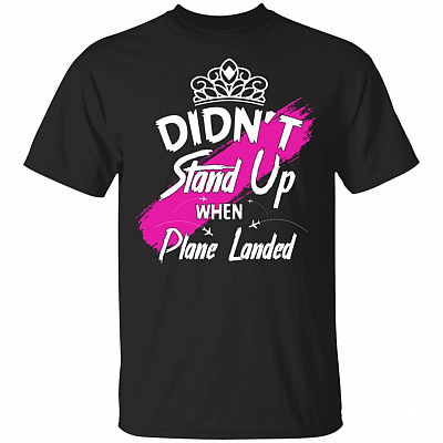 Didn't Stand-Up When Plane Landed Funny T-Shirt