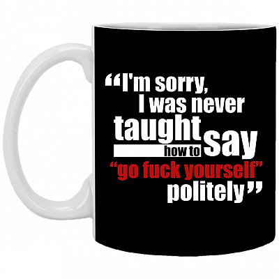 I'm Sorry I Was Never Taught How To Say Fo Fuc-k Yourself Politely Coffee Mug - Beer Stein - Water Bottle