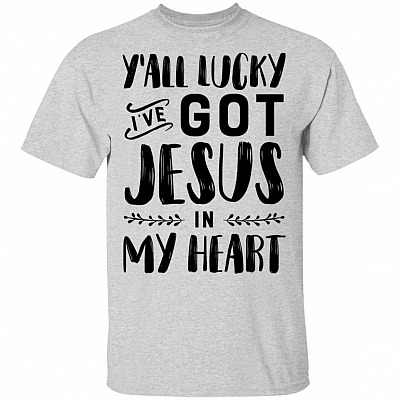 Y'all Lucky I've Got Jesus in My Heart T-Shirt - Funny Jesus Shirt