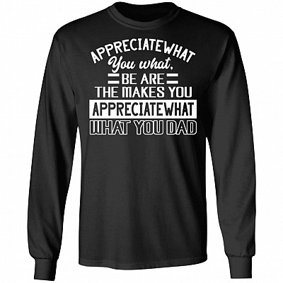 Appreciate What You What Be Are The Makes You Appreciatewhat Hoodie - Long Sleeve - Sweatshirt