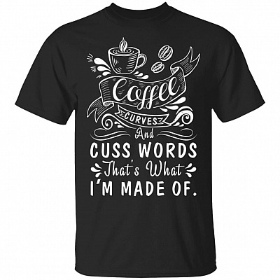 Coffee Curves and Cuss Words That's What I'm Made of T-Shirt