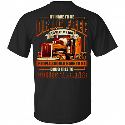 If I Have to Be Drug Free to Keep My Job Trucker Print on Back Only - Plain Front T-Shirt