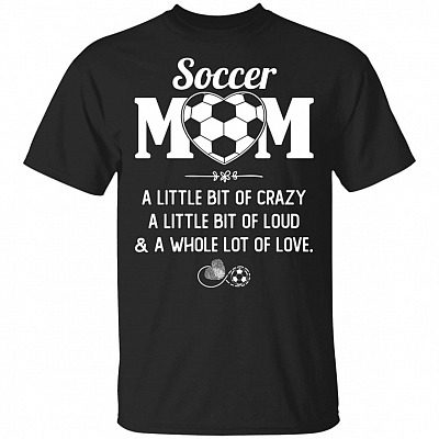 Soccer Mom A Little Bit Of Crazy A Little Bit Of Loud and A Whole Lot Of Love T-Shirt - Soccer Shirt Women
