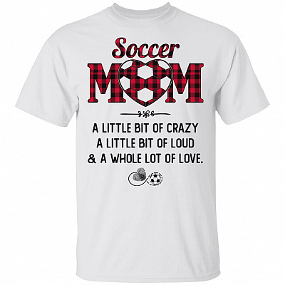 Soccer Mom A Little Bit Of Crazy A Little Bit Of Loud and A Whole Lot Of Love T-Shirt