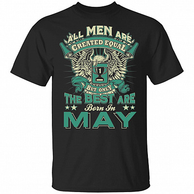 All Men are Created Equal But Only The Best are Born in May T-Shirt