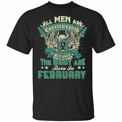 All Men are Created Equal But Only The Best are Born in February T-Shirt
