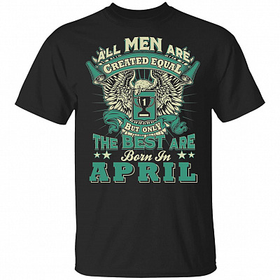 All Men are Created Equal But Only The Best are Born in April T-Shirt