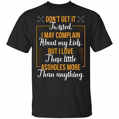 Don't Get It Twisted I May Complain But I Love My Kids Those Little As-sholes T-shirt - V-neck
