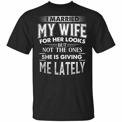I Married My Wife For Her Looks Not The Ones She Is Giving Me Funny T-shirt - V-neck