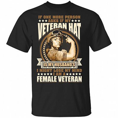 If One More Person Asks If My Veteran Hat Is My Husband's I Might Lose My Mind. I Am A Female Veteran T-Shirt