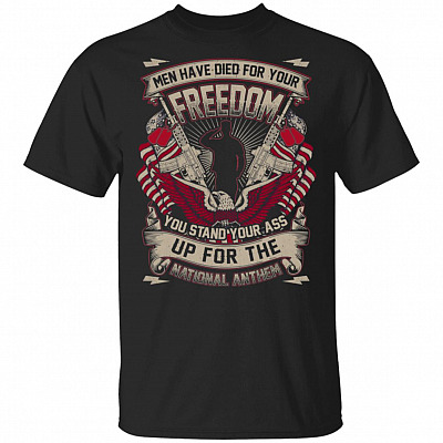 Men Have Died For Your-Freedom You Stand Your Ass Up For The National-Anthem T-Shirt - Patriotic Shirt