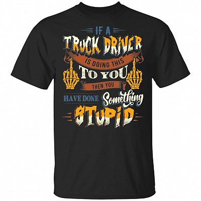 If a Truck Driver Is Doing This to You T-Shirt