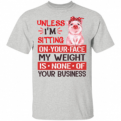 Unless I'm Sitting On Your Face My Weight Is None Of Your Business T-shirt - V-neck