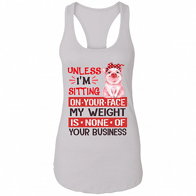 Unless I'm Sitting On Your Face My Weight Is None Of Your Business Tank Top - Racerback Tank