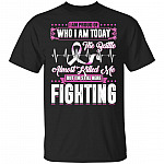 I'm Proud Of Who I'm Today The Battle Almost Killed Me But I'm Still-Here Fighting Breast Cancer T-Shirt
