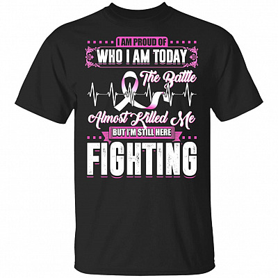 I'm Proud Of Who I'm Today The Battle Almost Killed Me But I'm Still-Here Fighting Breast Cancer T-Shirt