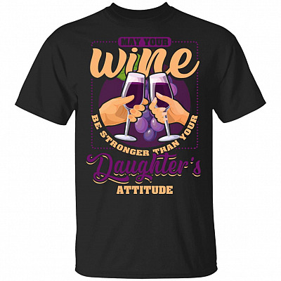 May Your Wine Be Stronger Than Your Daughters Attitude T-Shirt