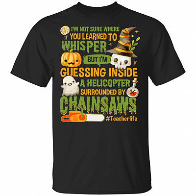 I'm Not Sure Where You Learned To Whisper Inside A Helicopter Chainsaw Teacher T-shirt - V-neck