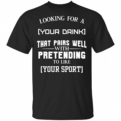 Looking For Something That Pairs Well With Pretending To Like Personalized T-Shirt