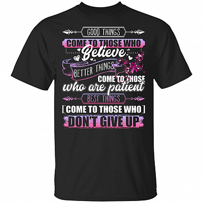 Good Things Come To Those Who Believe Best Things Come To Those Who Do Not Give Up Breast Cancer T-Shirt