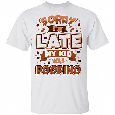 Sorry I'm Late My Kid Was Pooping T-Shirt - Funny Shirt
