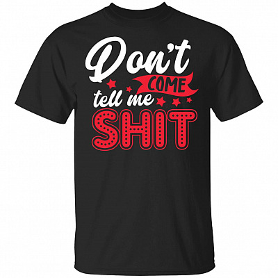Don't Come Tell Me Shit T-Shirt - Funny Saying Mom Shirt