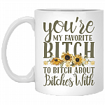 You're My Favorite Bitch To Bitch About Bitches With Ceramic Coffee Mug - Water Bottle - Color Changing Mug