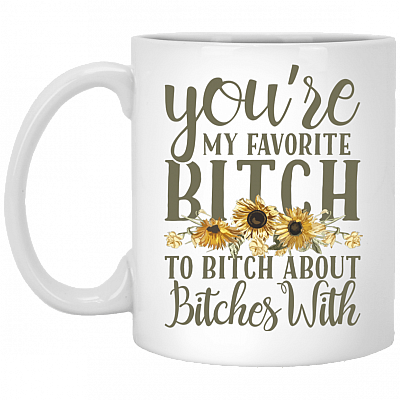 You're My Favorite Bitch To Bitch About Bitches With Ceramic Coffee Mug - Water Bottle - Color Changing Mug