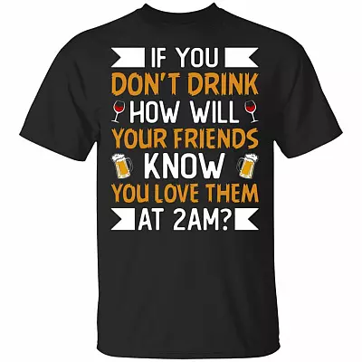 If-You Don't Drink How Will Your Friend-s Know You Love Them At 2am Funny Drinking T-Shirt