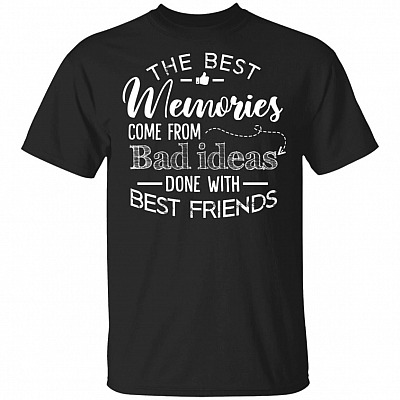 The Best Memories Come From Bad Ideas Done With Best Friends T-Shirt