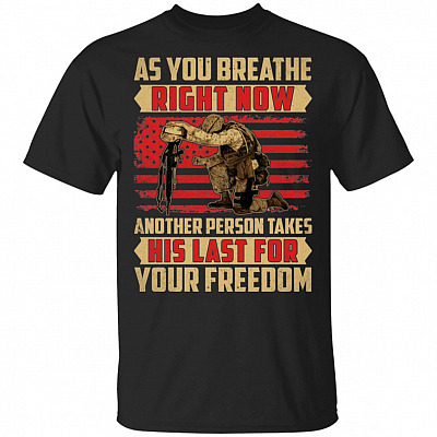 As You Breathe Right Now Another Person Takes His Last For Your-Freedom T-Shirt