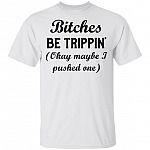 Bitches Be Trippin' Okay Maybe I Pushed One T-Shirt
