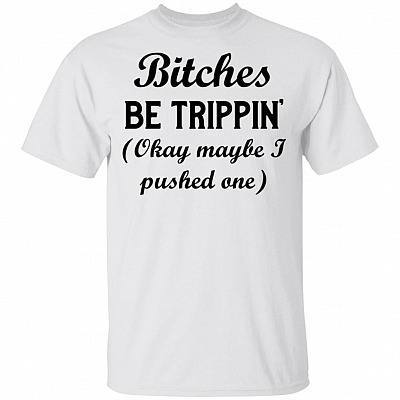 Bitches Be Trippin' Okay Maybe I Pushed One T-Shirt