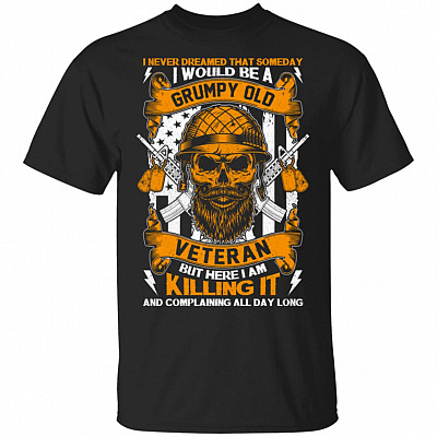 I Never Dreamed That Someday I Would Be A Grumpy Old Veteran But Here I Am Killing It And Complaining All Day Long T-Shirt