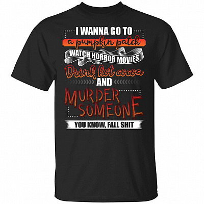 I Wanna Go To A Pumpkin Patch Watch Horror Movies Drink Hot Cocoa Murder Someone T-Shirt - V-Neck Shirt